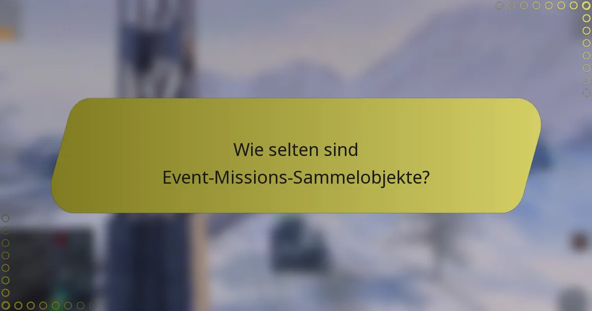 Wie selten sind Event-Missions-Sammelobjekte?